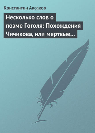 Константин Сергеевич Аксаков. Несколько слов о поэме Гоголя: Похождения Чичикова, или мертвые души