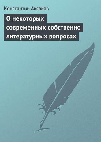 Константин Сергеевич Аксаков. О некоторых современных собственно литературных вопросах
