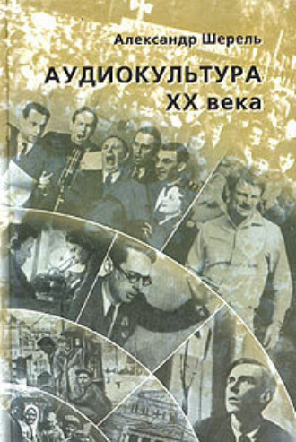 . Аудиокультура XX века. История, эстетические закономерности, особенности влияния на аудиторию. Очерки