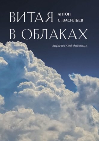 Антон С. Васильев. Витая в облаках. Лирический дневник