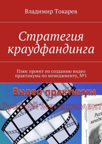 Владимир Токарев. Стратегия краудфандинга. Плюс проект по созданию видео практикума по менеджменту, №1