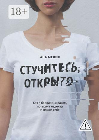 . Стучитесь, открыто. Как я боролась с раком, потеряла надежду и нашла себя