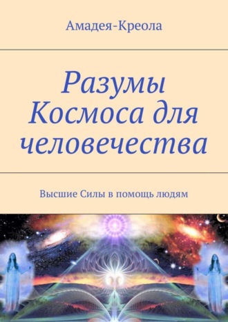 . Разумы Космоса для человечества. Высшие Силы в помощь людям