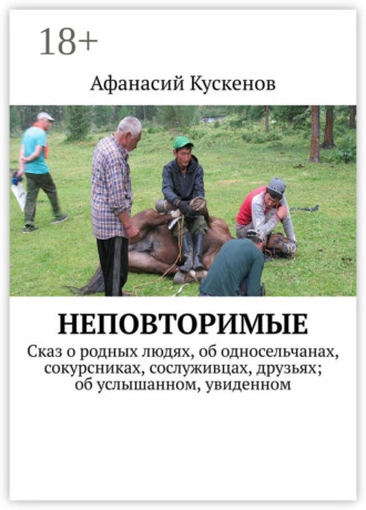 Афанасий Кускенов. Неповторимые. Сказ о родных людях, об односельчанах, сокурсниках, сослуживцах, друзьях; об услышанном, увиденном