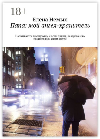 . Папа: мой ангел-хранитель. Посвящается моему отцу и всем папам, безвременно покинувшим своих детей