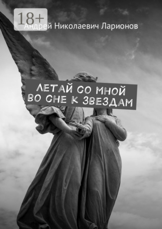Андрей Николаевич Ларионов. Летай со мной во сне к звездам. Космическая сага