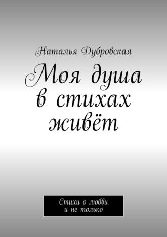 . Моя душа в стихах живёт. Стихи о любви и не только