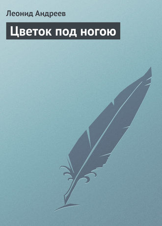 Леонид Андреев. Цветок под ногою