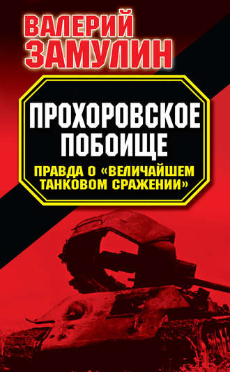 . Прохоровское побоище. Правда о «Величайшем танковом сражении»