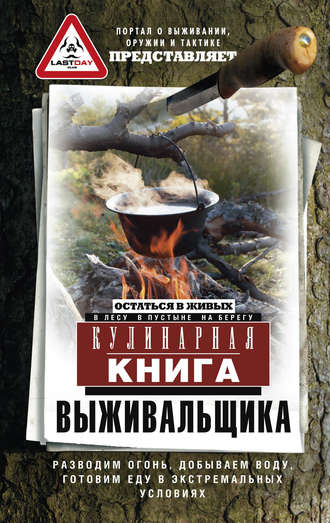 Сборник. Кулинарная книга выживальщика. Остаться в живых: в лесу, в пустыне, на берегу. Разводим огонь, добываем воду, готовим еду в экстремальных условиях