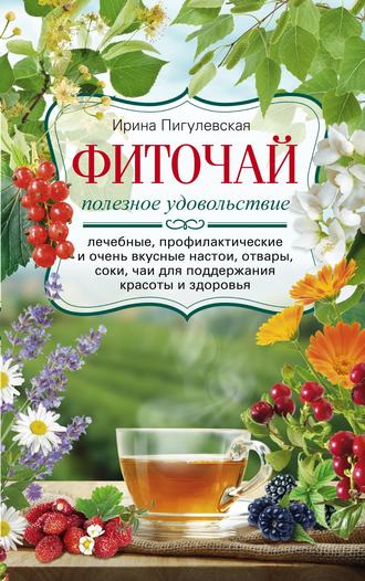 . Фиточай. Полезное удовольствие. Лечебные, профилактические и очень вкусные настои, отвары, соки, чаи для поддержания красоты и здоровья