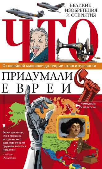. Что придумали евреи. Великие изобретения и открытия. От швейной машинки до теории относительности