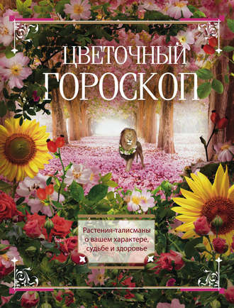 . Цветочный гороскоп. Растения-талисманы о вашем характере, судьбе и здоровье