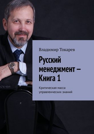 Владимир Токарев. Русский менеджмент – Книга 1. Критическая масса управленческих знаний