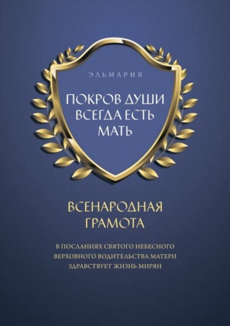ЭЛЬМАРИЯ. ПОКРОВ ДУШИ ВСЕГДА ЕСТЬ МАТЬ. ВСЕНАРОДНАЯ ГРАМОТА. В Посланиях Святого Небесного Верховного Водительства Матери Здравствует Жизнь Мирян