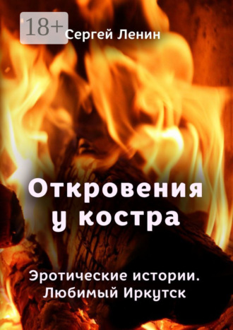 . Откровения у костра. Эротические истории. Любимый Иркутск