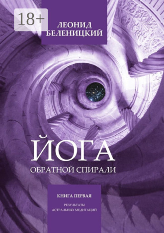 . Йога обратной спирали. Книга первая. Результаты астральных медитаций
