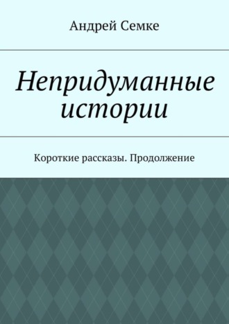 Андрей Семке. Непридуманные истории. Короткие рассказы. Продолжение