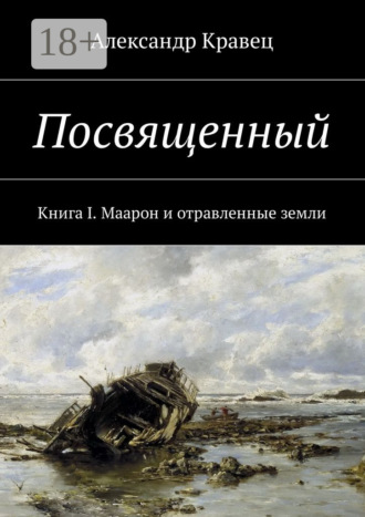 Александр Валериевич Кравец. Посвященный. Книга I. Маарон и отравленные земли