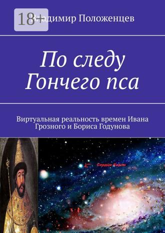Владимир Положенцев. По следу Гончего пса. Виртуальная реальность времен Ивана Грозного и Бориса Годунова