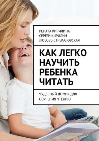 Рената Кирилина. Как легко научить ребенка читать. Чудесный домик для обучения чтению