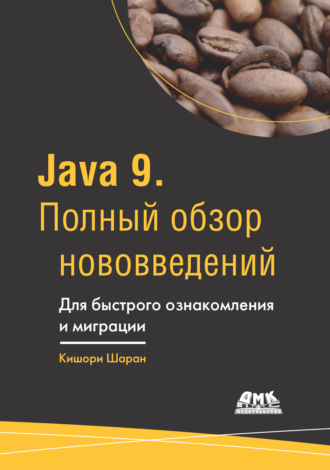 . Java 9. Полный обзор нововведений. Для быстрого ознакомления и миграции