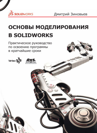 Дмитрий Валериевич Зиновьев. Основы моделирования в SolidWorks. Практическое руководство по освоению программы в кратчайшие сроки