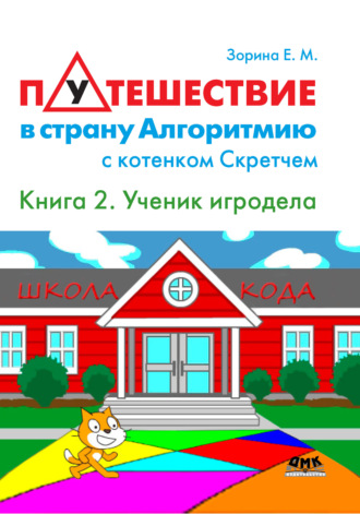 . Путешествие в страну Алгоритмию с котенком Скретчем. Книга 2. Scratch. Ученик игродела