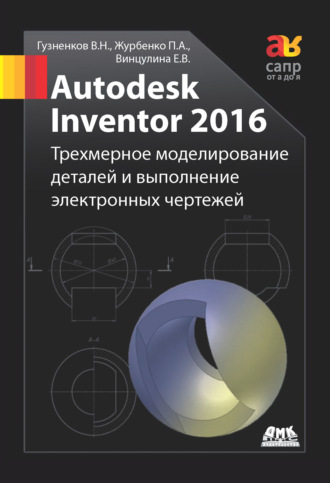 . Autodesk Inventor 2016. Трёхмерное моделирование деталей и выполнение электронных чертежей