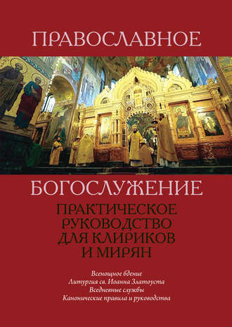 . Православное богослужение. Практическое руководство для клириков и мирян