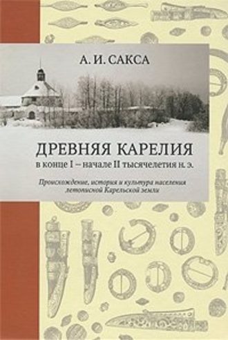 . Древняя Карелия в конце I – начале II тысячелетия н. э. Происхождение, история и культура населения летописной Карельской земли