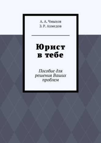 А. А. Чмыхов. Юрист в тебе. Пособие для решения Ваших проблем