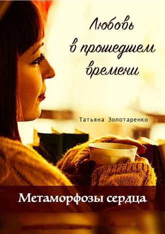 . Метаморфозы сердца. Любовь в прошедшем времени