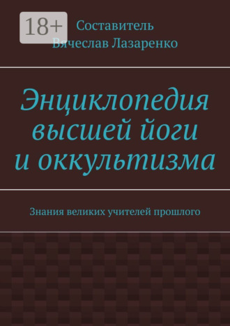. Энциклопедия высшей йоги и оккультизма. Знания великих учителей прошлого