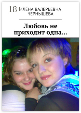 Алёна Валерьевна Чернышева. Любовь не приходит одна…