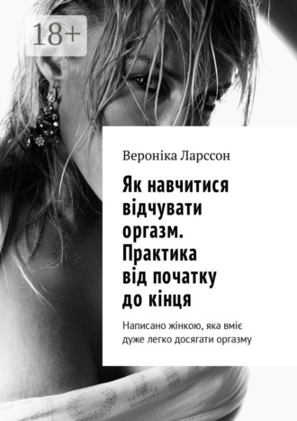 . Як навчитися відчувати оргазм. Практика від початку до кінця. Написано жінкою, яка вміє дуже легко досягати оргазму