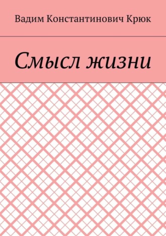 Вадим Константинович Крюк. Смысл жизни