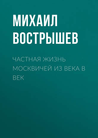 Михаил Вострышев. Частная жизнь москвичей из века в век