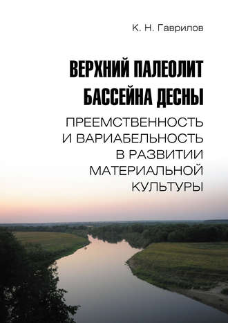 К. Н. Гаврилов. Верхний палеолит бассейна Десны. Преемственность и вариабельность в развитии материальной культуры