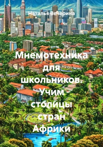 Наталья Вечерина. Мнемотехника для школьников. Учим столицы стран Африки