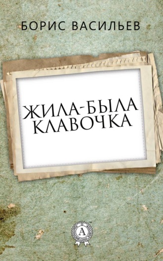 Борис Васильев. Жила-была Клавочка