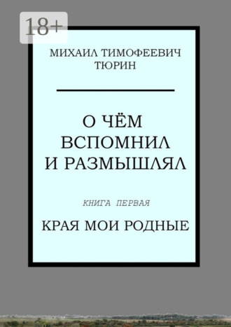 Михаил Тимофеевич Тюрин. О чём вспомнил и размышлял. Книга первая. Края мои родные