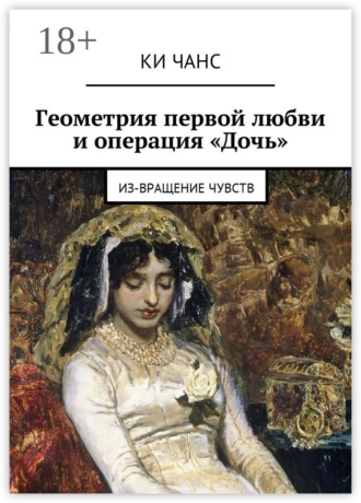 . Геометрия первой любви и операция «Дочь». Из-Вращение чувств