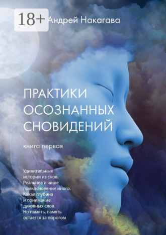 Андрей Накагава. Практики осознанных сновидений. Книга первая. Удивительные истории из снов. Реальнее и чище прикосновение иного. Какая глубина и понимание духовных слов. Но память, память остается за порогом