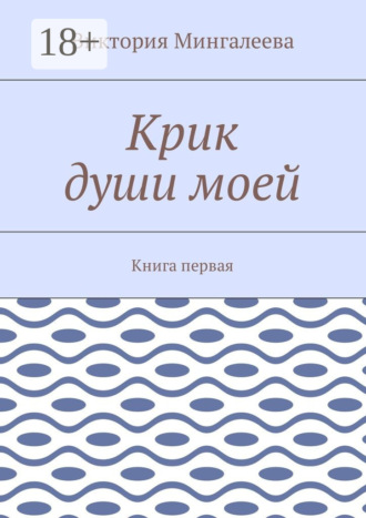 . Крик души моей. Книга первая