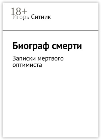 Игорь Ситник. Биограф смерти. Записки мертвого оптимиста