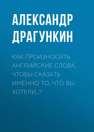 . Как произносить английские слова, чтобы сказать именно то, что Вы хотели..?