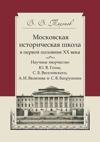 . Московская историческая школа в первой половине XX века. Научное творчество Ю. В. Готье, С. Б. Веселовского, А. И. Яковлева и С. В. Бахрушина