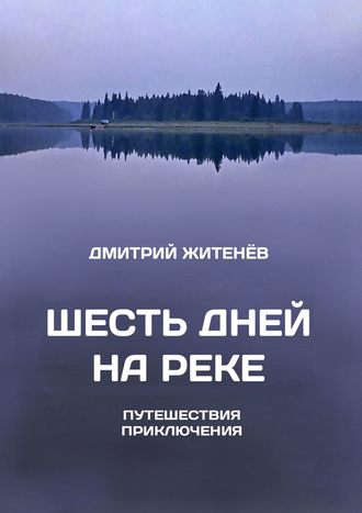 . Шесть дней на реке. Путешествия, приключения