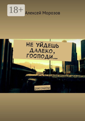 Алексей Морозов. Не уйдешь далеко, господи… Рассказы